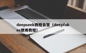 deepseek教程自营（deepfakes使用教程）