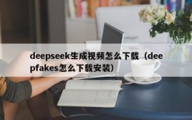 deepseek生成视频怎么下载(deepfakes怎么下载安装)
