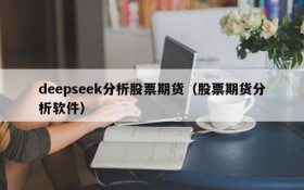 deepseek分析股票期货（股票期货分析软件）