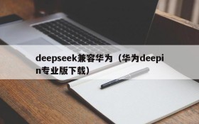 deepseek兼容华为（华为deepin专业版下载）