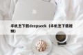 手机怎下载deepseek（手机怎下载视频）