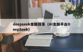 deepseek金融回答(AI金融平台DeepSeek)
