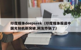 印度媒体deepseek（印度媒体报道中国光刻机新突破,网友炸锅了）