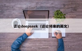 谈论deepseek(谈论将来的英文)