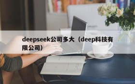 deepseek公司多大(deep科技有限公司)