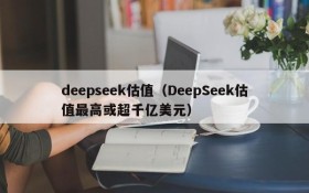 deepseek估值（DeepSeek估值最高或超千亿美元）