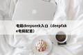 电脑deepseek入口（deepfake电脑配置）