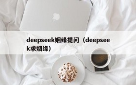 deepseek姻缘提问(deepseek求姻缘)