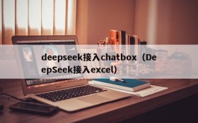 deepseek接入chatbox（DeepSeek接入excel）