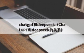 chatgpt和deepseek(ChatGPT和deepseek的关系)