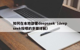 如何在本地部署deepseek(deepseek投喂的步骤详解)