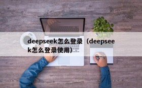 deepseek怎么登录(deepseek怎么登录使用)