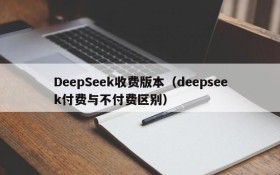 DeepSeek收费版本（deepseek付费与不付费区别）