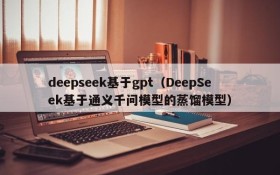deepseek基于gpt(DeepSeek基于通义千问模型的蒸馏模型)