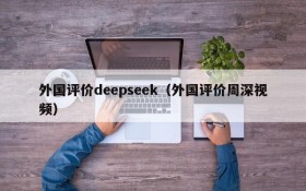 外国评价deepseek（外国评价周深视频）