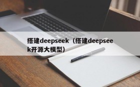 搭建deepseek(搭建deepseek开源大模型)