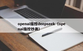 openai指控deepseek（openai指控抄袭）