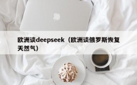 欧洲谈deepseek（欧洲谈俄罗斯恢复天然气）