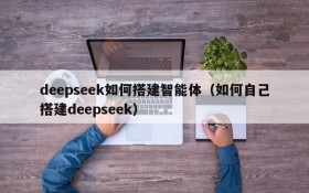deepseek如何搭建智能体（如何自己搭建deepseek）