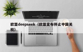 欧盟deepseek(欧盟宣布停止中国关税)