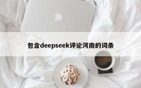 包含deepseek评论河南的词条