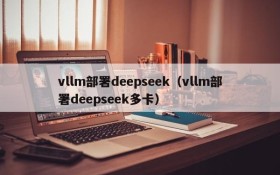 vllm部署deepseek（vllm部署deepseek多卡）