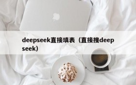 deepseek直接填表（直接搜deepseek）