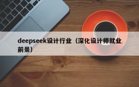 deepseek设计行业（深化设计师就业前景）