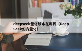 deepseek量化版本在哪找(DeepSeek幻方量化)