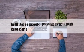 杭州谈deepseek(杭州谈球文化创意有限公司)