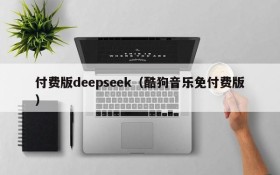 付费版deepseek(酷狗音乐免付费版)