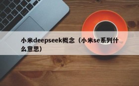 小米deepseek概念（小米se系列什么意思）