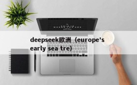 deepseek欧洲(europe's early sea tre)