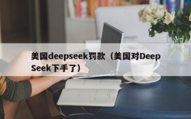 美国deepseek罚款（美国对DeepSeek下手了）