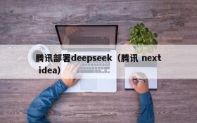 腾讯部署deepseek（腾讯 next idea）