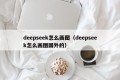 deepseek怎么画图（deepseek怎么画图国外的）