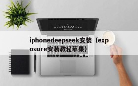 iphonedeepseek安装(exposure安装教程苹果)