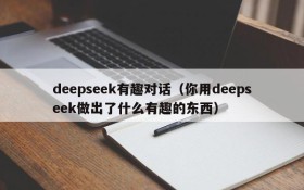 deepseek有趣对话（你用deepseek做出了什么有趣的东西）