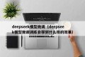 deepseek模型微调（deepseek模型微调训练会得到什么样的效果）