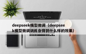 deepseek模型微调(deepseek模型微调训练会得到什么样的效果)