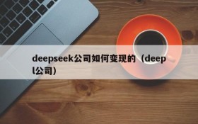 deepseek公司如何变现的(deepl公司)