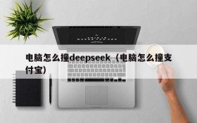 电脑怎么撞deepseek（电脑怎么撞支付宝）