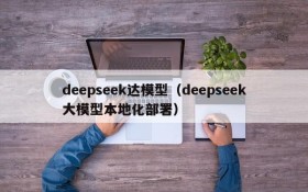 deepseek达模型（deepseek大模型本地化部署）