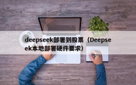 deepseek部署到股票（Deepseek本地部署硬件要求）