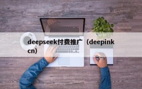 deepseek付费推广（deepinkcn）