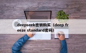 deepseek密钥购买(deep freeze standard密码)