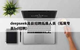 deepseek高薪招聘拓展人员（拓展专员bd招聘）