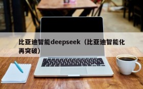 比亚迪智能deepseek（比亚迪智能化再突破）