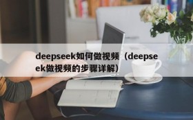 deepseek如何做视频(deepseek做视频的步骤详解)