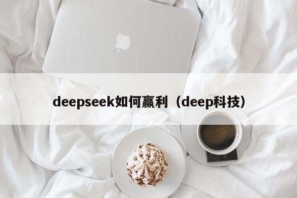 deepseek如何赢利（deep科技）